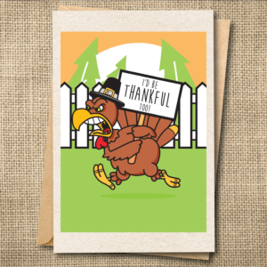 I'd Be Thankful Too! | Funny Thanksgiving Turkey Card | Snarky Thanksgiving Card