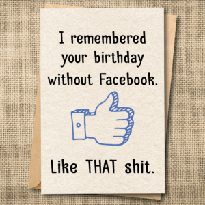 Funny belated birthday card saying I remembered your birthday without Facebook like that shit