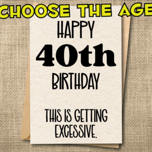 Funny custom age birthday card showing “Happy 40th Birthday — This Is Getting Excessive”