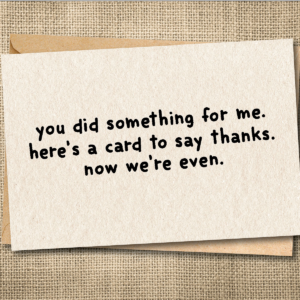 Funny sarcastic thank you card saying You Did Something for Me, Here's a Card to Say Thanks, Now We're Even