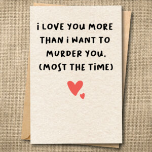 I Love You More Than I Want to Murder You (Most the Time) | Funny Love Card | Snarky Card