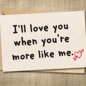I'll Love You When You're More Like Me | Funny Love Card | Snarky Card
