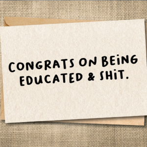 Funny graduation card saying Congrats on Being Educated and Shit