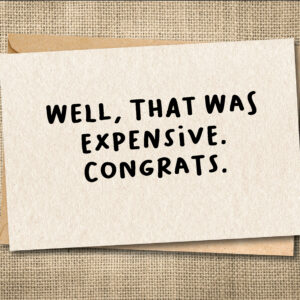 Funny graduation card saying Well, That Was Expensive. Congrats.