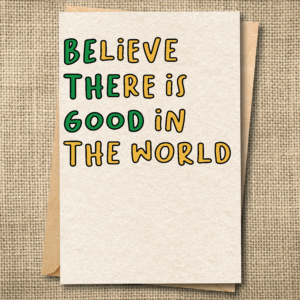 Uplifting greeting card reading Believe There Is Good in the World