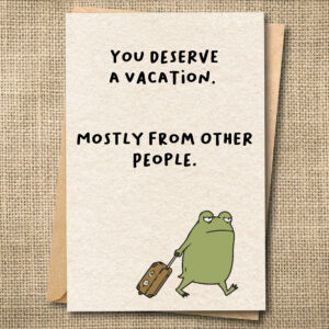 Funny vacation greeting card with Ferg pulling a suitcase and the message You Deserve a Vacation, Mostly From Other People.