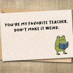Funny teacher card with Ferg reading a book and the message You're My Favorite Teacher. Don't Make It Weird.