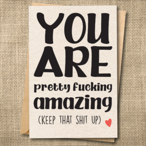 Funny encouragement greeting card reading You Are Pretty Fucking Amazing (Keep That Shit Up)
