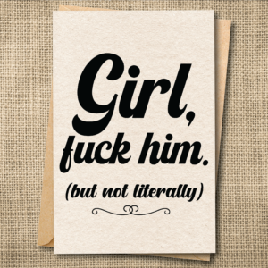 Funny breakup greeting card reading Girl, fuck him. (but not literally)