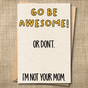 Funny Gen X greeting card reading Go Be Awesome! Or Don't. I'm Not Your Mom.