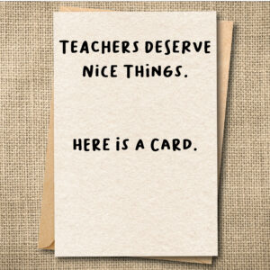 Funny teacher holiday card that says Teachers Deserve Nice Things. Here Is a Card.