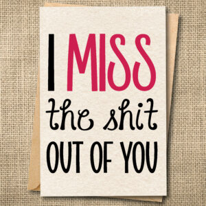 Funny miss you card with the message I MISS the shit OUT OF YOU