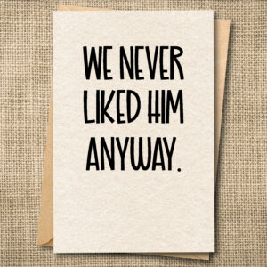 Funny breakup greeting card reading We Never Liked Him Anyway