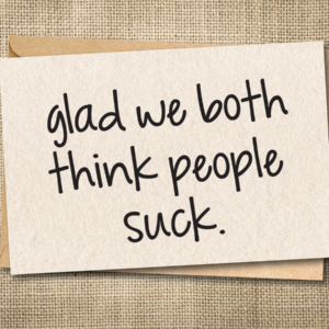 Funny card that says glad we both think people suck