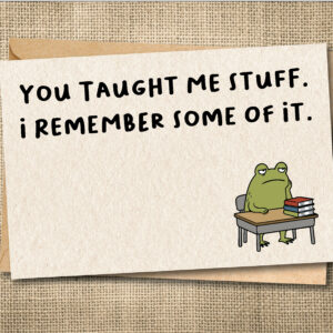 Funny teacher card with Ferg and the message You Taught Me Stuff. I Remember Some of It.
