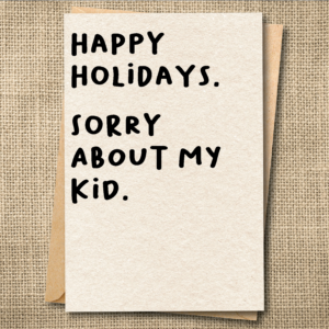 Funny teacher Christmas card that says Happy Holidays. Sorry About My Kid.