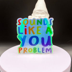 Sounds Like a You Problem holographic vinyl sticker artwork