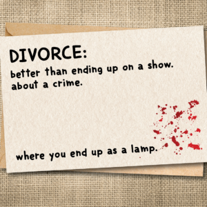 Darkly funny divorce greeting card reading Divorce: better than ending up on a show about a crime
